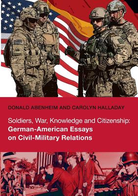 Soldiers, War, Knowledge and Citizenship: German-American Essays on Civil-Military Relations - Abenheim, Donald, and Halladay, Carolyn