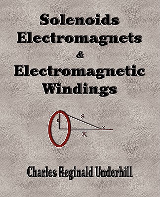 Solenoids, Electromagnets and Electromagnetic Windings - Charles Reginald Underhill