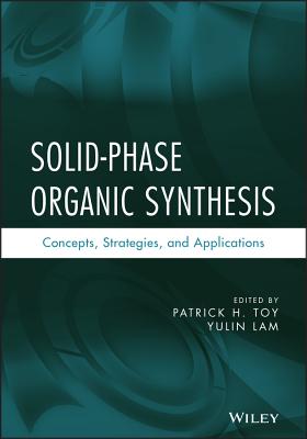 Solid-Phase Organic Synthesis: Concepts, Strategies, and Applications - Toy, Patrick H (Editor), and Lam, Yulin (Editor)