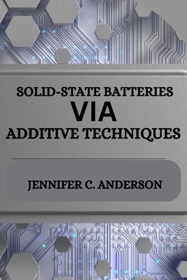 Solid-State Batteries Via Additive Techniques - C Anderson, Jennifer