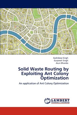 Solid Waste Routing by Exploiting Ant Colony Optimization - Singh, Aashdeep, and Singh, Gurpreet, and Dhanda, Arun