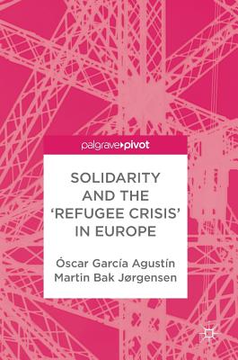 Solidarity and the 'Refugee Crisis' in Europe - Agustn, scar Garca, and Jrgensen, Martin Bak