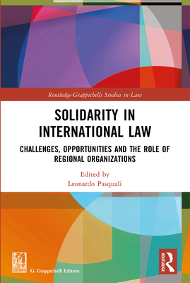 Solidarity in International Law: Challenges, Opportunities and The Role of Regional Organizations - Pasquali, Leonardo (Editor)