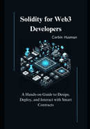 Solidity for Web3 Developers: A Hands-on Guide to Design, Deploy, and Interact with Smart Contracts