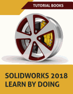 Solidworks 2018 Learn by Doing: Part, Assembly, Drawings, Sheet Metal, Surface Design, Mold Tools, Weldments, Dimxpert, and Rendering