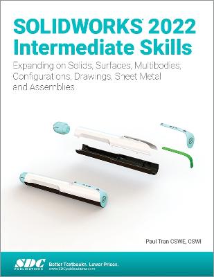 Solidworks 2022 Intermediate Skills: Expanding on Solids, Surfaces, Multibodies, Configurations, Drawings, Sheet Metal and Assemblies - Tran, Paul