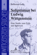 Solipsismus Bei Ludwig Wittgenstein: Eine Studie Zum Frueh- Und Spaetwerk