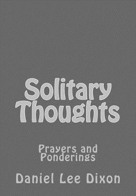 Solitary Thoughts: Prayers and Ponderings - Dixon, Daniel Lee