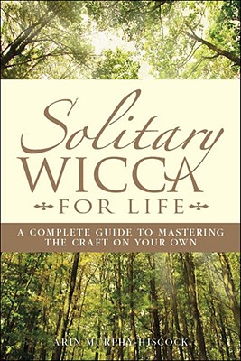Solitary Wicca for Life: Complete Guide to Mastering the Craft on Your Own - Murphy-Hiscock, Arin