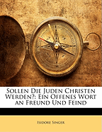 Sollen Die Juden Christen Werden?: Ein Offenes Wort an Freund Und Feind