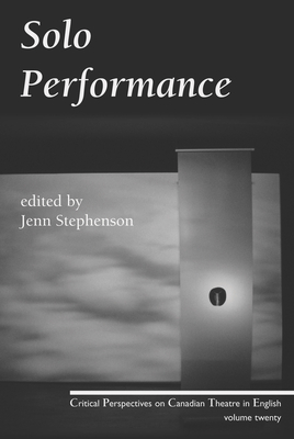 Solo Performance: Critical Perspectives on Canadian Theatre in English; Vol. 20 - Stephenson, Jenn (Editor)