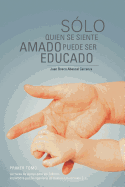 Solo Quien Se Siente Amado Puede Ser Educado: Lecturas de Apoyo Para Los Talleres Impartidos Por Reingenieria de Valores Universales S