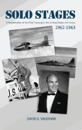 Solo Stages: A Recollection of Jet Pilot Training in the United States Air Force, 1962-1963