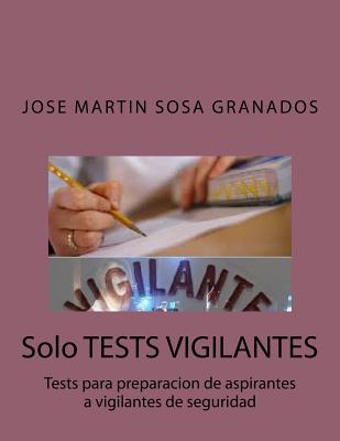 Solo Tests Vigilantes: Tests Para Preparacion de Aspirantes a Vigilantes de Seguridad - Granados, Jose Martin Sosa