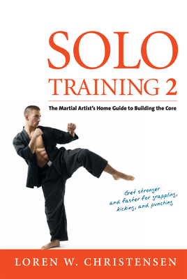 Solo Training 2: The Martial Artist's Guide to Building the Core - Christensen, Loren W