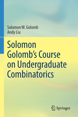 Solomon Golomb's Course on Undergraduate Combinatorics - Golomb, Solomon W., and Liu, Andy