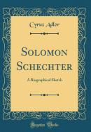 Solomon Schechter: A Biographical Sketch (Classic Reprint)