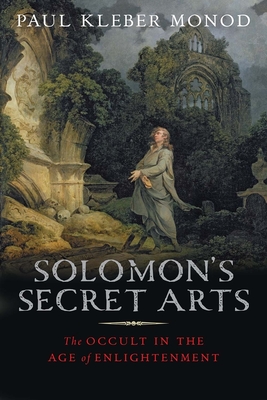 Solomon's Secret Arts: The Occult in the Age of Enlightenment - Monod, Paul Klber