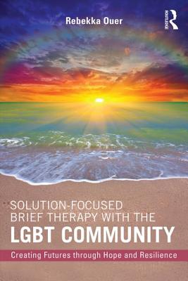 Solution-Focused Brief Therapy with the LGBT Community: Creating Futures through Hope and Resilience - Ouer, Rebekka