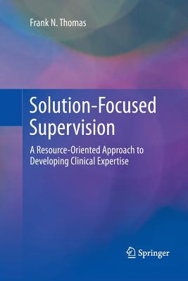 Solution-Focused Supervision: A Resource-Oriented Approach to Developing Clinical Expertise - Thomas, Frank N.