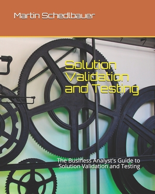 Solution Validation and Testing: The Business Analyst's Guide to Solution Validation and Testing - Schedlbauer, Martin J