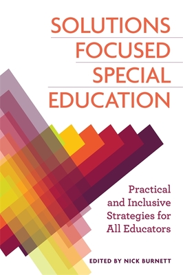 Solutions Focused Special Education: Practical and Inclusive Strategies for All Educators - Burnett, Nicholas (Editor), and James, Geoffrey (Contributions by), and Brown, Kathy (Contributions by)