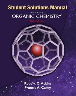 Solutions Manual to Accompany Organic Chemistry - Atkins, Robert C, M.D., and Carey, Francis A