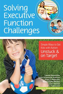 Solving Executive Function Challenges: Simple Ways to Get Kids with Autism Unstuck and on Target - Kenworthy, Lauren, and Anthony, Laura Gutermuth, and Alexander, Katie C.
