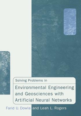 Solving Problems in Environmental Engineering and Geosciences with Artificial Neural Networks - Dowla, Farid U, and Rogers, Leah L