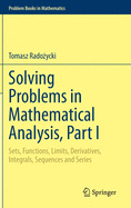 Solving Problems in Mathematical Analysis, Part I: Sets, Functions, Limits, Derivatives, Integrals, Sequences and Series