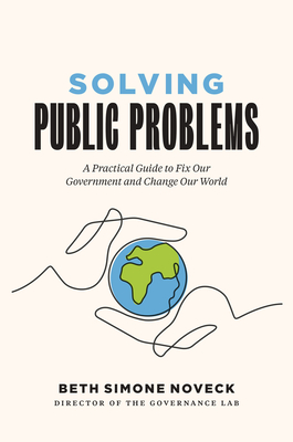 Solving Public Problems: A Practical Guide to Fix Our Government and Change Our World - Noveck, Beth Simone