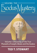 Solving the Exodus Mystery (Volume One): Discovery of the True Pharoahs of Joseph, Moses, and the Exodus