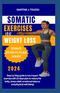 Somatic Exercise for Weight Loss: Step by Step guide to low impact exercise with 20 days plan to reduce fat belly, stress relief, emotional balance and physical well-Being
