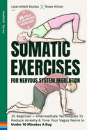 Somatic Exercises For Nervous System Regulation: 35 Beginner - Intermediate Techniques To Reduce Anxiety & Tone Your Vagus Nerve In Under 10 Minutes A Day