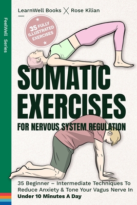 Somatic Exercises For Nervous System Regulation: 35 Beginner - Intermediate Techniques To Reduce Anxiety & Tone Your Vagus Nerve In Under 10 Minutes A Day - Books, Learnwell