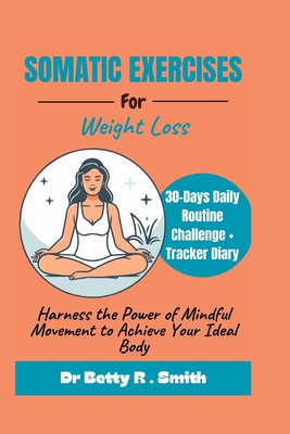 Somatic Exercises for Weight Loss: Harness the Power of Mindful Movement to Achieve Your Ideal Body - Smith, Betty R