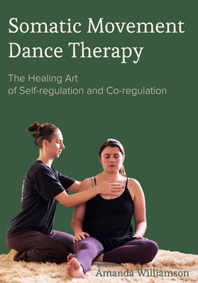 Somatic Movement Dance Therapy: The Healing Art of Self-regulation and Co-regulation - Williamson, Amanda