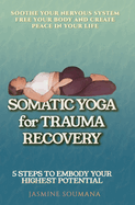 Somatic Yoga for Trauma Recovery: 5 Steps to Embody Your Highest Potential-Practical Exercises to Soothe Your Nervous System Free Your Body and Create Peace in Your Life
