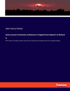 Some account of domestic architecture in England from Edward I to Richard II,: With notices of foreign examples and numerous illustrations of existing remains from original drawings
