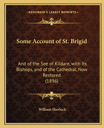 Some Account of St. Brigid: And of the See of Kildare, with Its Bishops, and of the Cathedral, Now Restored (1896)