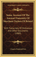 Some Account Of The Ancient Fraternity Of Merchant Taylors Of Bristol: With Transcripts Of Ordinances And Other Documents (1880)