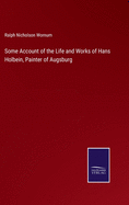 Some Account of the Life and Works of Hans Holbein, Painter of Augsburg