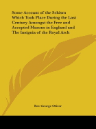 Some Account of the Schism Which Took Place During the Last Century Amongst the Free and Accepted Masons in England and The Insignia of the Royal Arch