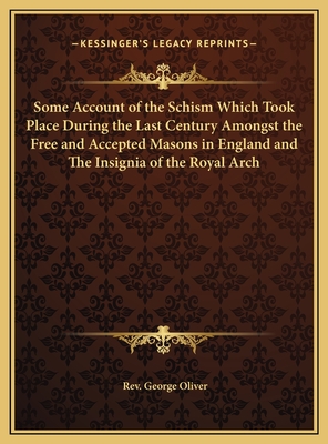 Some Account of the Schism Which Took Place During the Last Century Amongst the Free and Accepted Masons in England and The Insignia of the Royal Arch - Oliver, George, Rev.