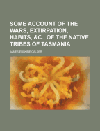 Some Account of the Wars, Extirpation, Habits, &C., of the Native Tribes of Tasmania