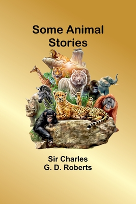 Some Animal Stories - Roberts, Charles, Sir