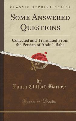 Some Answered Questions: Collected and Translated from the Persian of Abdu'l-Baha (Classic Reprint) - Barney, Laura Clifford