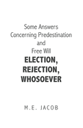 Some Answers Concerning Predestination and Free Will Election, Rejection, Whosoever