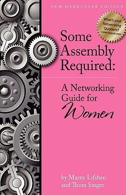 Some Assembly Required: A Networking Guide for Women - Lifshen, Marny, and Singer, Thom, and Morris, Leslie (Editor)