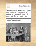 Some Considerations Upon the State of Our Publick Debts in General, and of the Civil List in Particular (Classic Reprint)